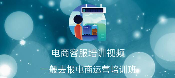 电商客服培训视频 一般去报电商运营培训班，价格大概是多少？需要学多久呢？